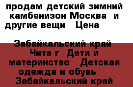продам детский зимний камбенизон(Москва) и другие вещи › Цена ­ 500 - Забайкальский край, Чита г. Дети и материнство » Детская одежда и обувь   . Забайкальский край